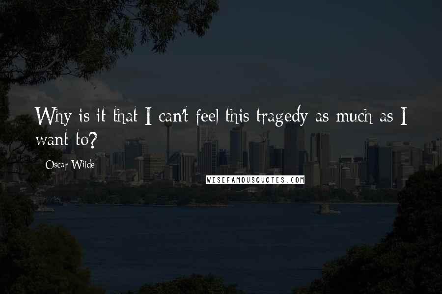 Oscar Wilde Quotes: Why is it that I can't feel this tragedy as much as I want to?