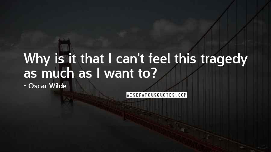 Oscar Wilde Quotes: Why is it that I can't feel this tragedy as much as I want to?
