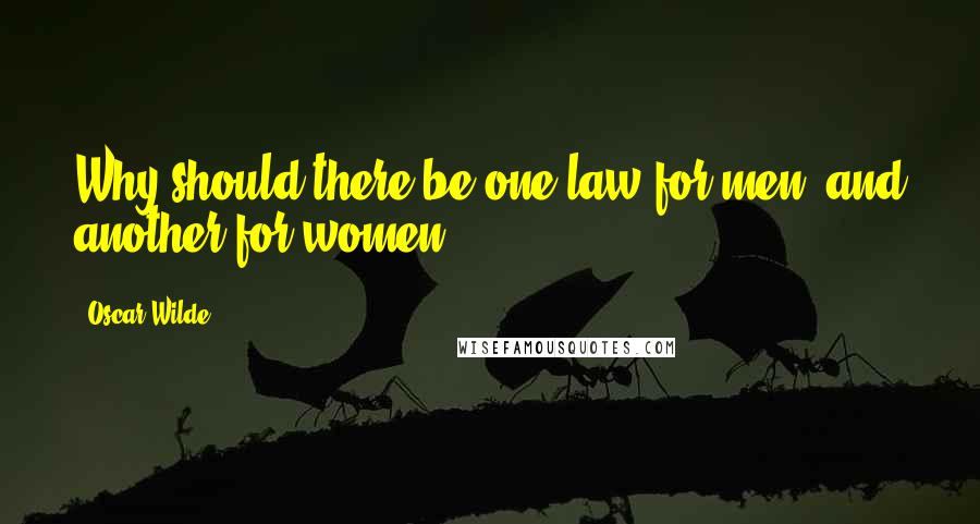 Oscar Wilde Quotes: Why should there be one law for men, and another for women?