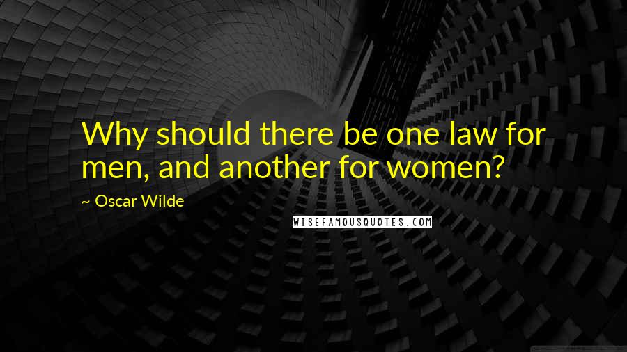 Oscar Wilde Quotes: Why should there be one law for men, and another for women?