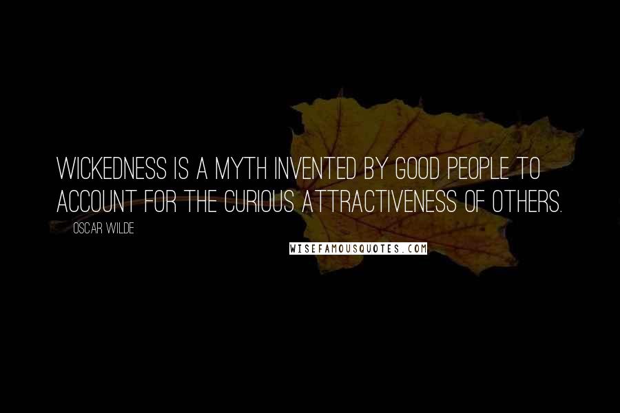 Oscar Wilde Quotes: Wickedness is a myth invented by good people to account for the curious attractiveness of others.