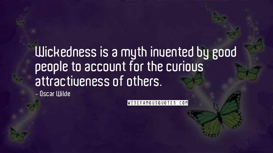 Oscar Wilde Quotes: Wickedness is a myth invented by good people to account for the curious attractiveness of others.