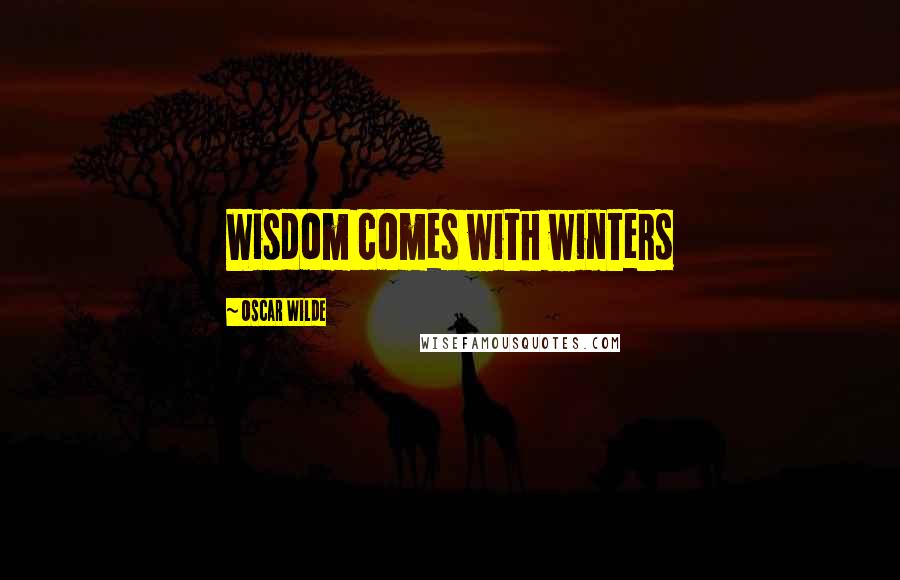 Oscar Wilde Quotes: Wisdom comes with winters