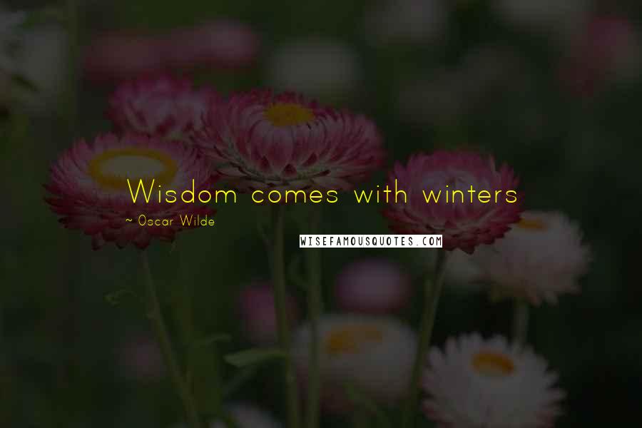 Oscar Wilde Quotes: Wisdom comes with winters