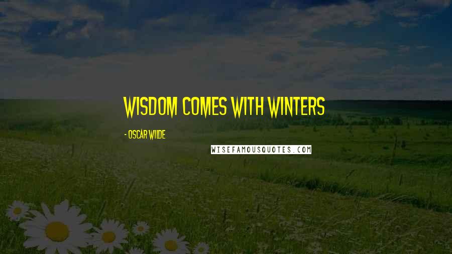 Oscar Wilde Quotes: Wisdom comes with winters