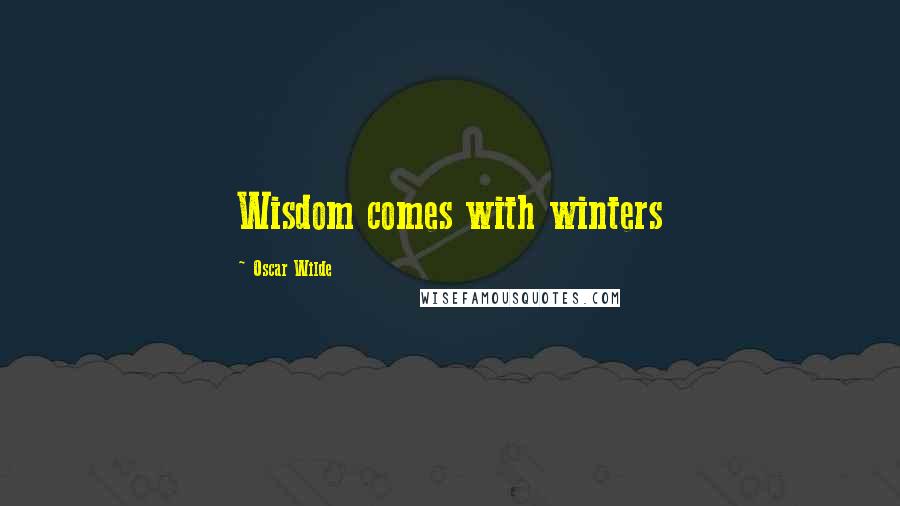 Oscar Wilde Quotes: Wisdom comes with winters