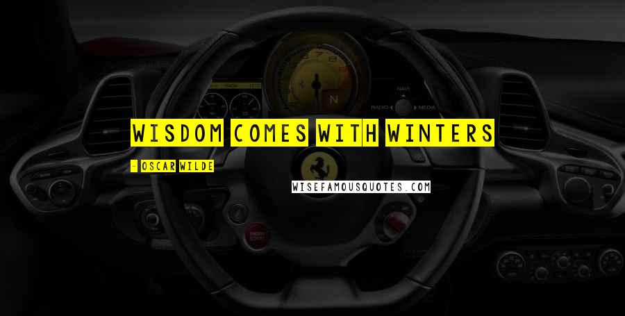 Oscar Wilde Quotes: Wisdom comes with winters