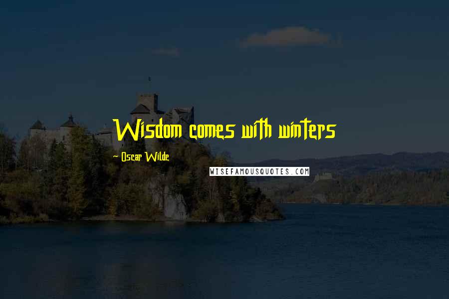 Oscar Wilde Quotes: Wisdom comes with winters