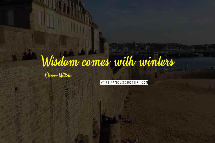 Oscar Wilde Quotes: Wisdom comes with winters