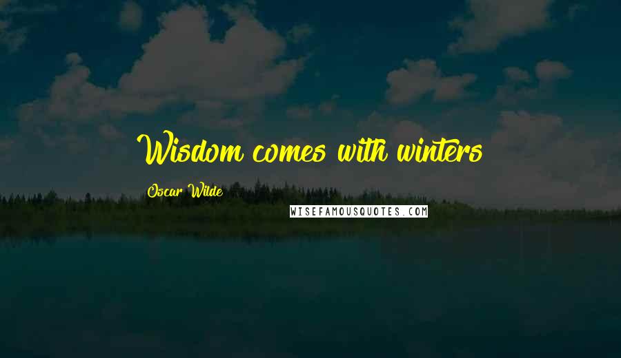 Oscar Wilde Quotes: Wisdom comes with winters