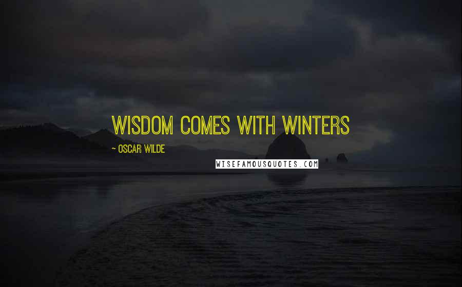 Oscar Wilde Quotes: Wisdom comes with winters