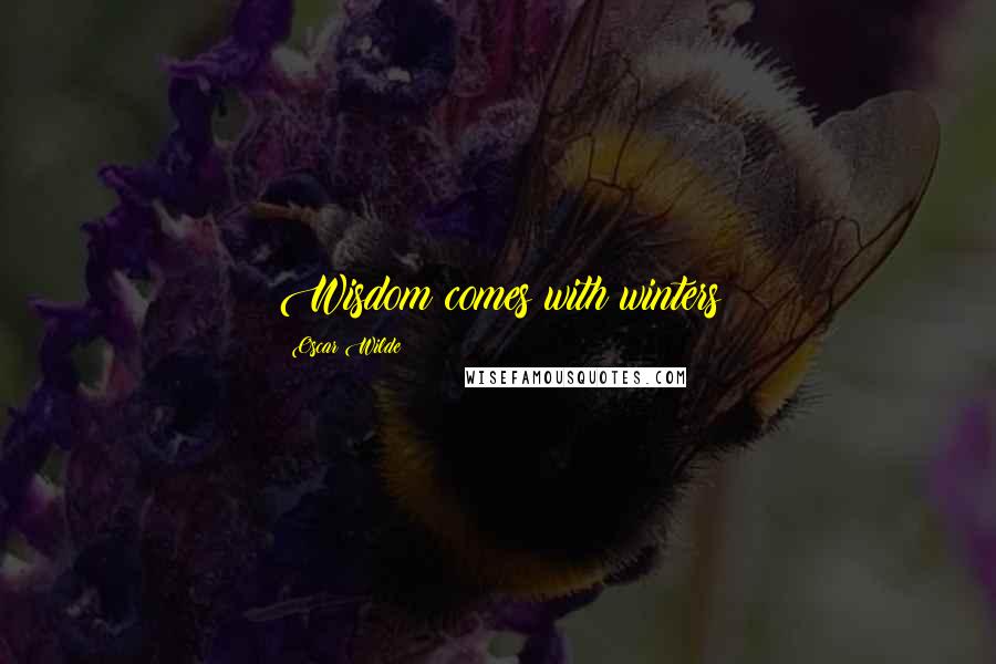 Oscar Wilde Quotes: Wisdom comes with winters