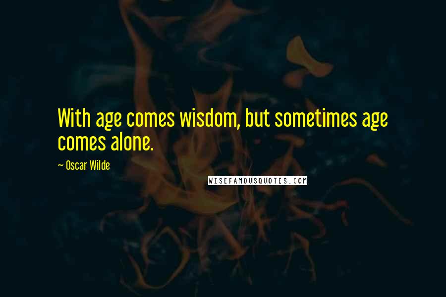 Oscar Wilde Quotes: With age comes wisdom, but sometimes age comes alone.