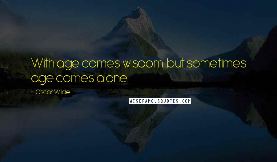 Oscar Wilde Quotes: With age comes wisdom, but sometimes age comes alone.