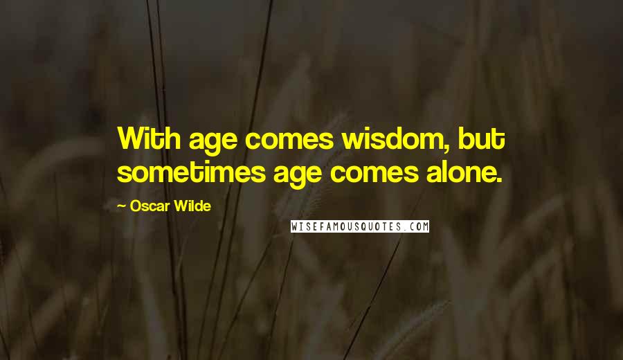 Oscar Wilde Quotes: With age comes wisdom, but sometimes age comes alone.