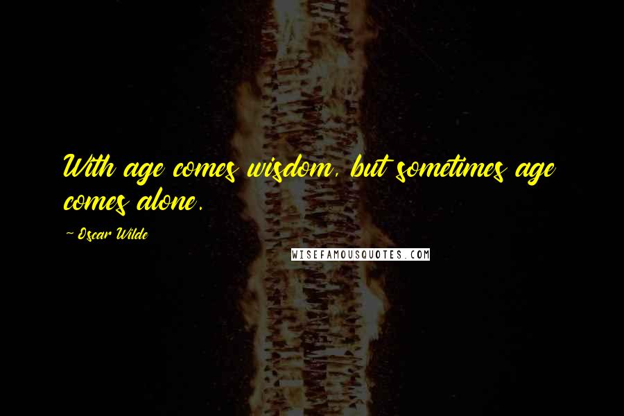 Oscar Wilde Quotes: With age comes wisdom, but sometimes age comes alone.