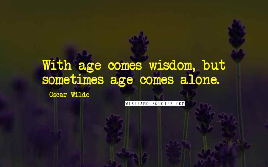 Oscar Wilde Quotes: With age comes wisdom, but sometimes age comes alone.