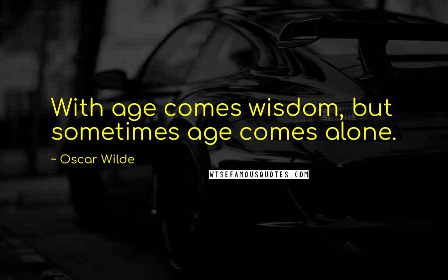 Oscar Wilde Quotes: With age comes wisdom, but sometimes age comes alone.