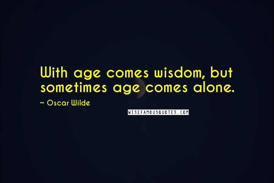 Oscar Wilde Quotes: With age comes wisdom, but sometimes age comes alone.