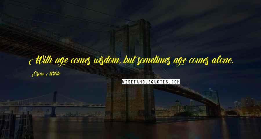 Oscar Wilde Quotes: With age comes wisdom, but sometimes age comes alone.
