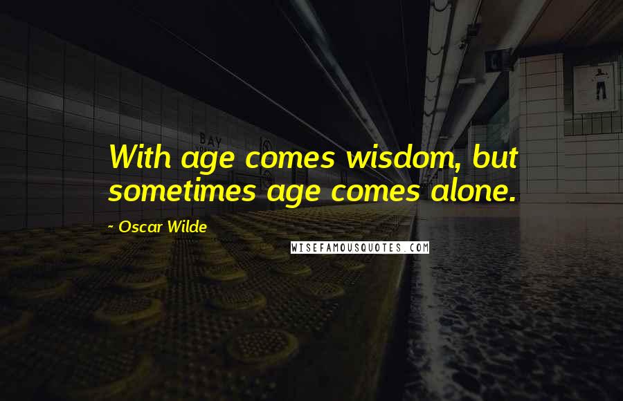 Oscar Wilde Quotes: With age comes wisdom, but sometimes age comes alone.