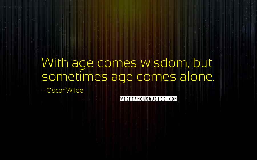 Oscar Wilde Quotes: With age comes wisdom, but sometimes age comes alone.