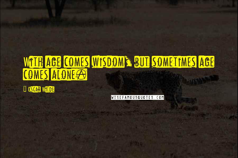Oscar Wilde Quotes: With age comes wisdom, but sometimes age comes alone.