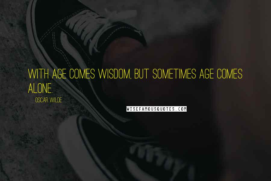 Oscar Wilde Quotes: With age comes wisdom, but sometimes age comes alone.