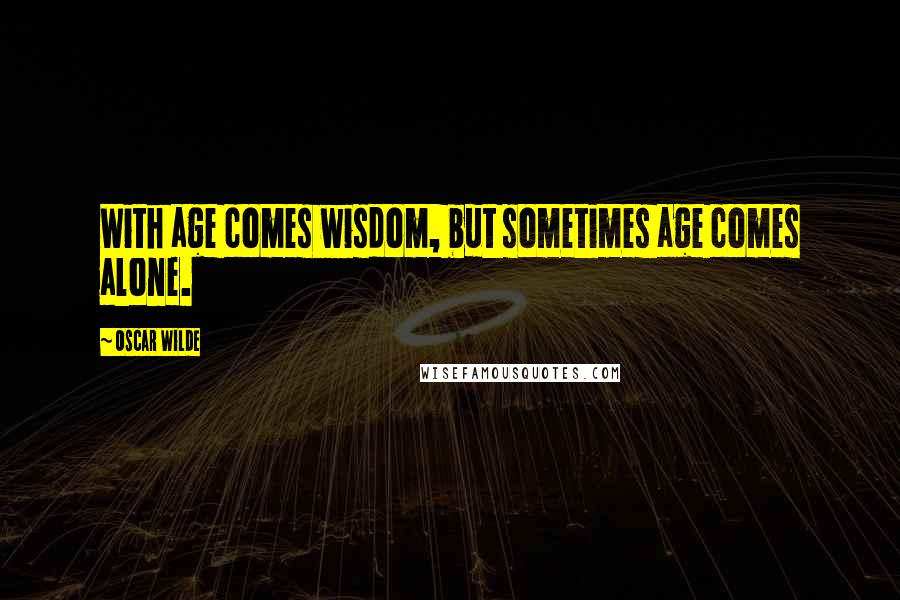 Oscar Wilde Quotes: With age comes wisdom, but sometimes age comes alone.