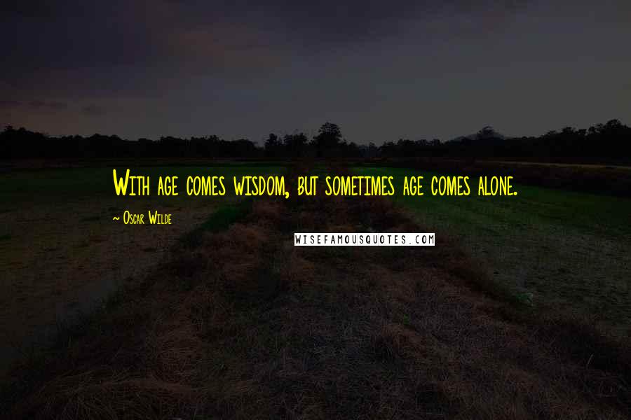 Oscar Wilde Quotes: With age comes wisdom, but sometimes age comes alone.