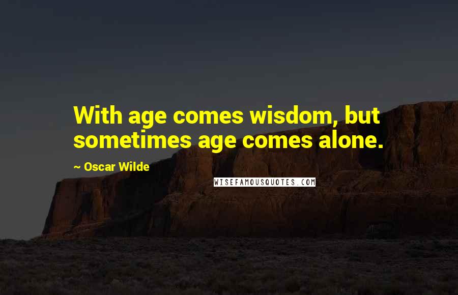 Oscar Wilde Quotes: With age comes wisdom, but sometimes age comes alone.