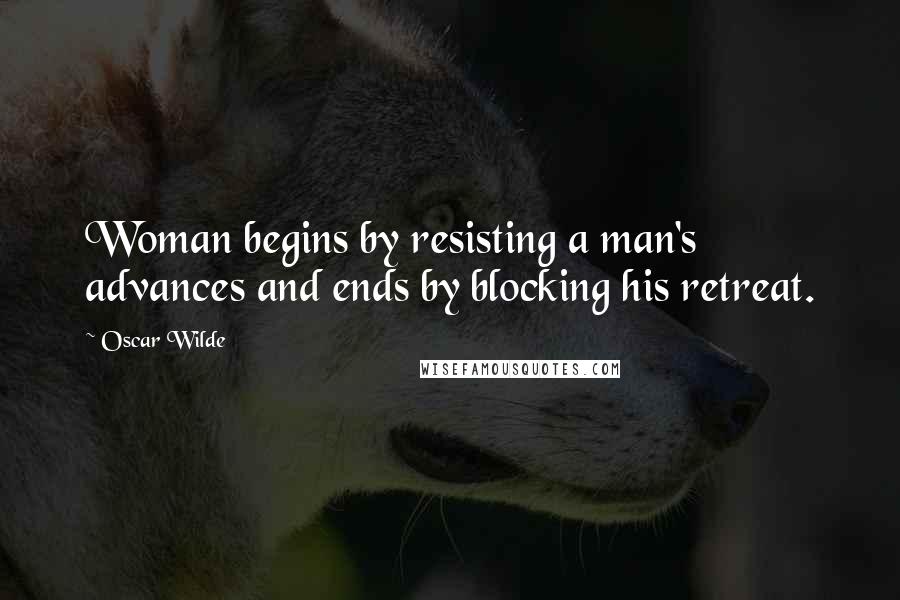 Oscar Wilde Quotes: Woman begins by resisting a man's advances and ends by blocking his retreat.