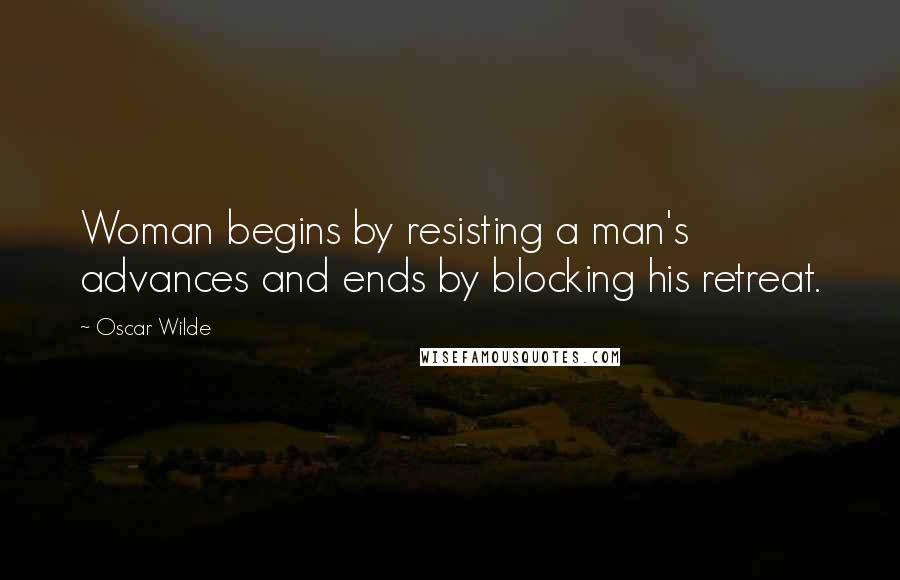 Oscar Wilde Quotes: Woman begins by resisting a man's advances and ends by blocking his retreat.