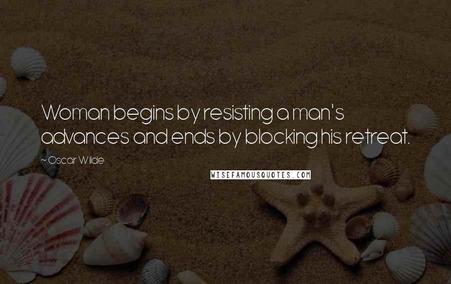 Oscar Wilde Quotes: Woman begins by resisting a man's advances and ends by blocking his retreat.