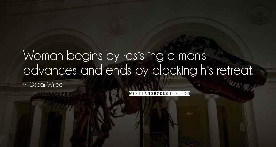 Oscar Wilde Quotes: Woman begins by resisting a man's advances and ends by blocking his retreat.