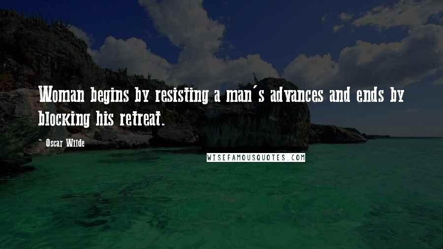 Oscar Wilde Quotes: Woman begins by resisting a man's advances and ends by blocking his retreat.