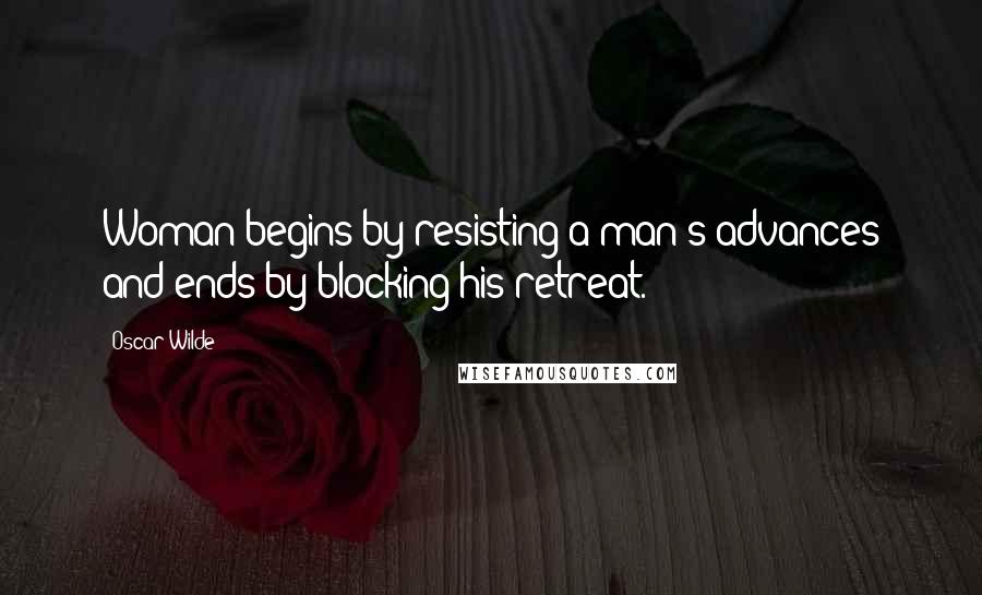 Oscar Wilde Quotes: Woman begins by resisting a man's advances and ends by blocking his retreat.