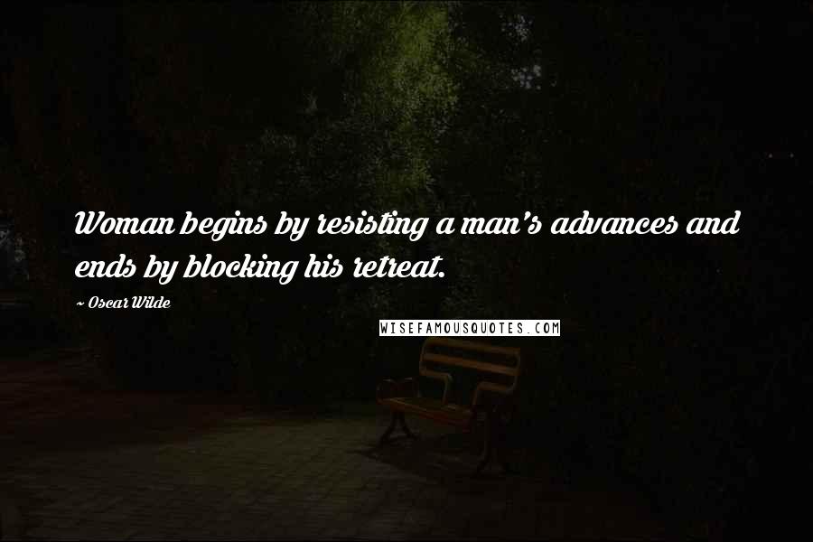 Oscar Wilde Quotes: Woman begins by resisting a man's advances and ends by blocking his retreat.