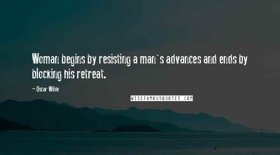 Oscar Wilde Quotes: Woman begins by resisting a man's advances and ends by blocking his retreat.