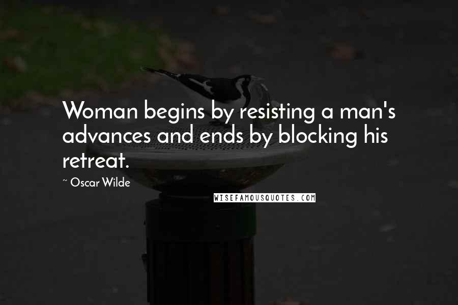 Oscar Wilde Quotes: Woman begins by resisting a man's advances and ends by blocking his retreat.