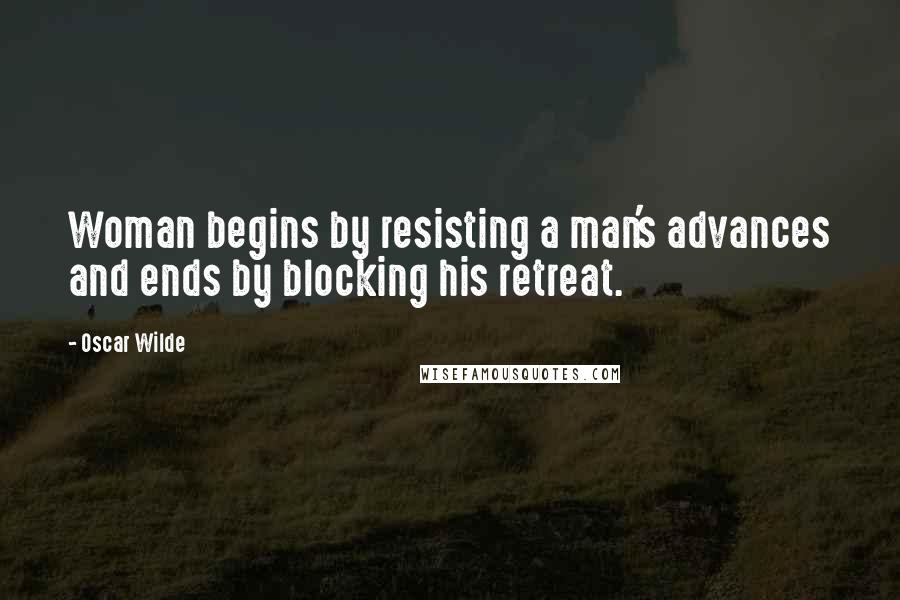 Oscar Wilde Quotes: Woman begins by resisting a man's advances and ends by blocking his retreat.