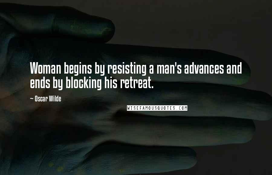 Oscar Wilde Quotes: Woman begins by resisting a man's advances and ends by blocking his retreat.