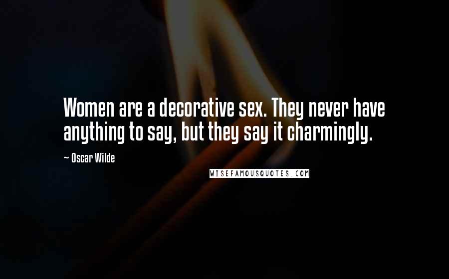 Oscar Wilde Quotes: Women are a decorative sex. They never have anything to say, but they say it charmingly.