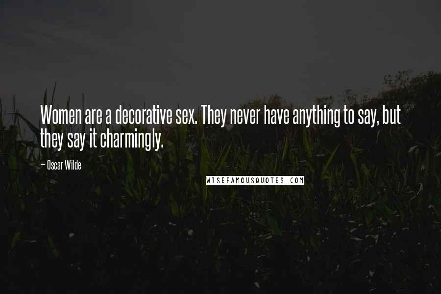 Oscar Wilde Quotes: Women are a decorative sex. They never have anything to say, but they say it charmingly.