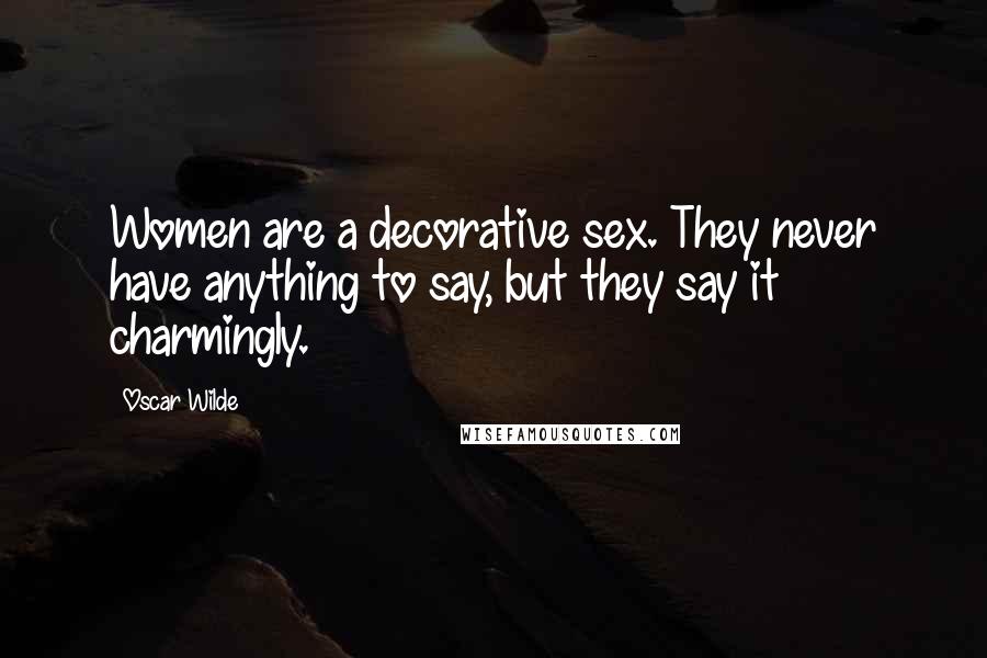 Oscar Wilde Quotes: Women are a decorative sex. They never have anything to say, but they say it charmingly.