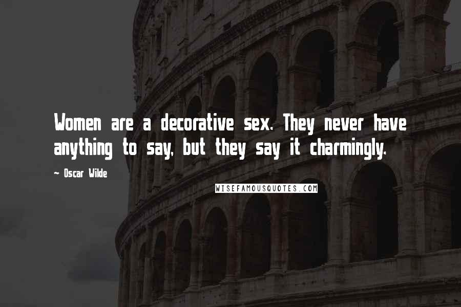 Oscar Wilde Quotes: Women are a decorative sex. They never have anything to say, but they say it charmingly.