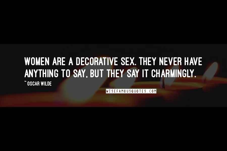 Oscar Wilde Quotes: Women are a decorative sex. They never have anything to say, but they say it charmingly.