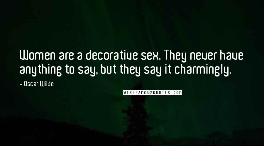 Oscar Wilde Quotes: Women are a decorative sex. They never have anything to say, but they say it charmingly.