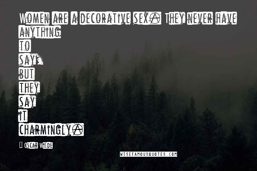 Oscar Wilde Quotes: Women are a decorative sex. They never have anything to say, but they say it charmingly.