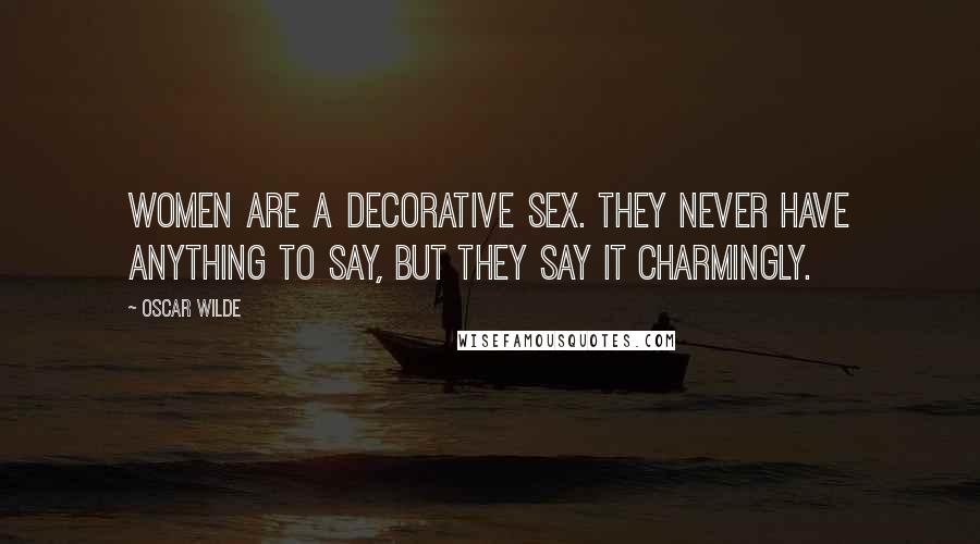 Oscar Wilde Quotes: Women are a decorative sex. They never have anything to say, but they say it charmingly.